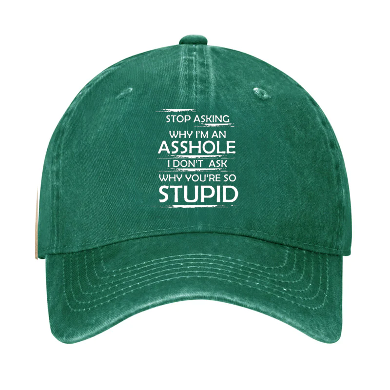 Stop Asking Why I'm An Asshole I Don't Ask Why You're So Stupid Cap