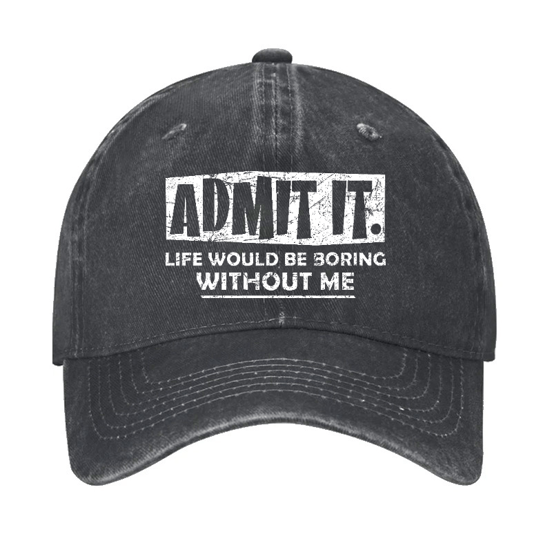 Admit It Life Would Be Boring Without Me Funny Saying Baseball Cap