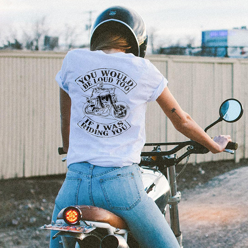 You Would Be Loud Too If I Was Riding You Motorcycles Graphic T-shirt