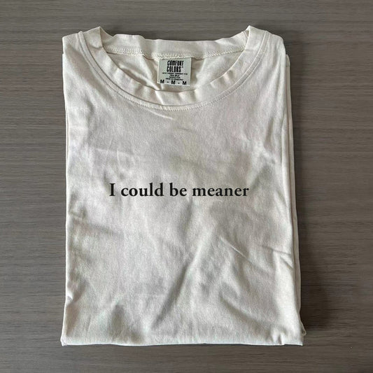 I Could Be Meaner T-shirt