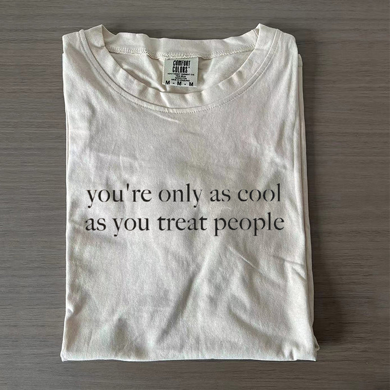 Comfort Colors You're Only As Cool As You Treat People T-shirt