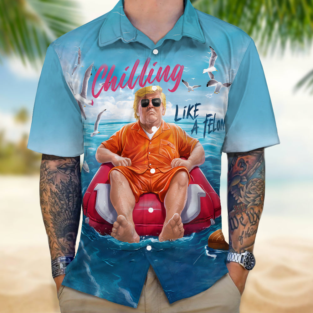 Chillin Like A Felon Summer 2024 Trump President Hawaiian Shirt DM01 62901