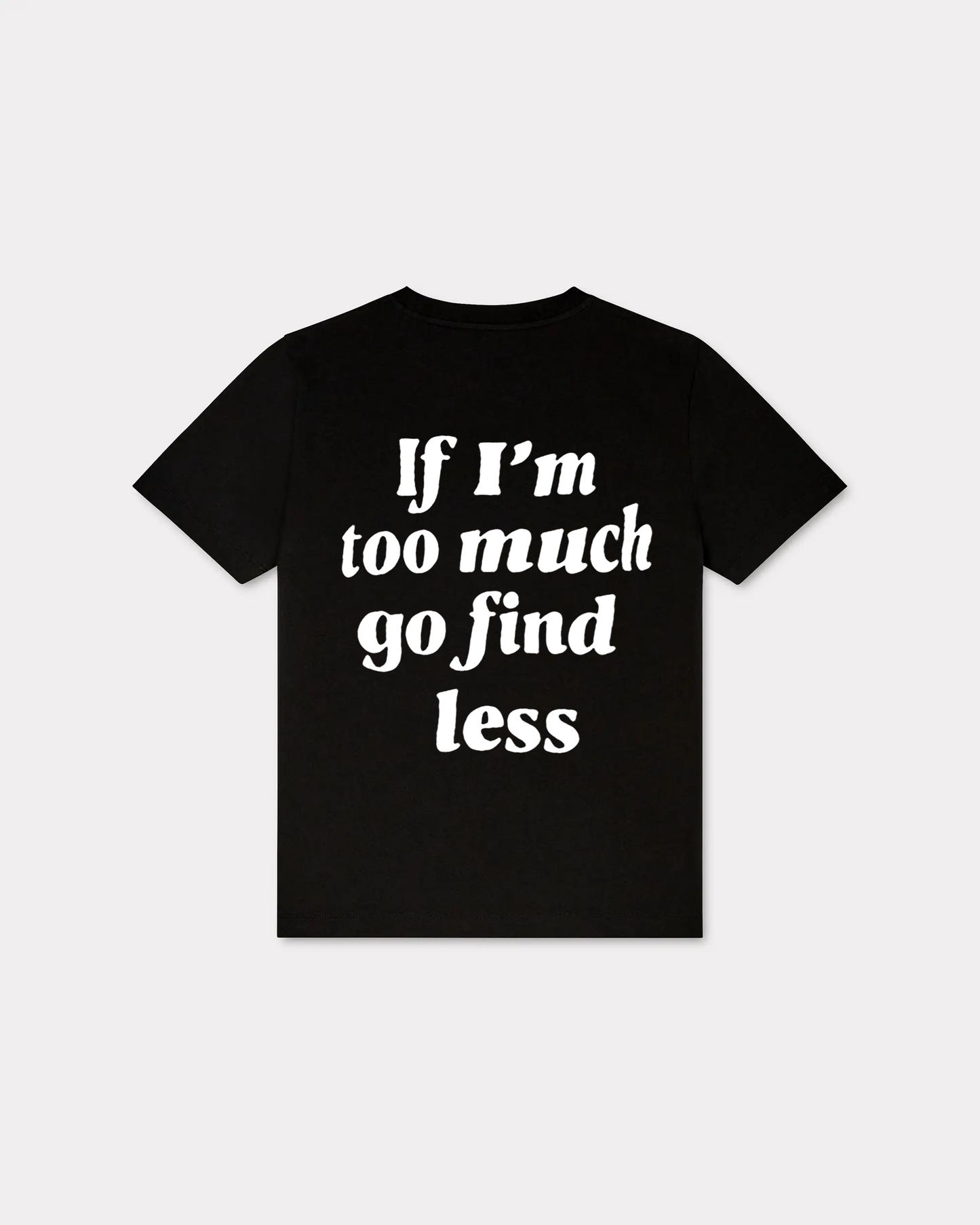 We Are Giving Away Our Popular "If I'm Too Much Go Find Less T-shirt" For FREE With All Orders Placed Today!