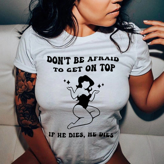 Don't Be Afraid To Get On Top If He Dies He Dies T-shirt