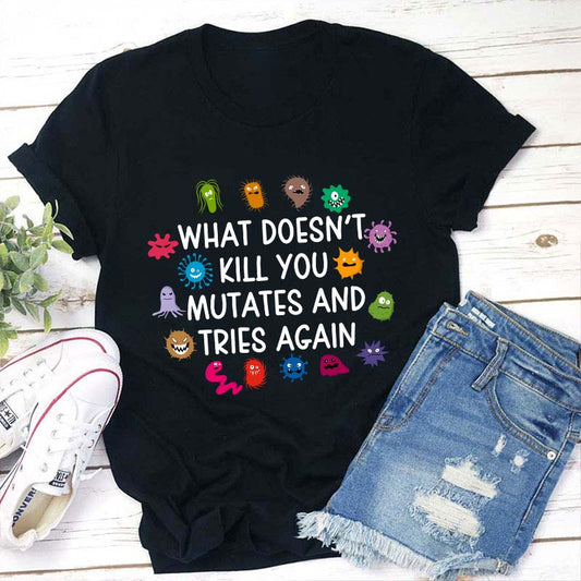 What Doesn't Kill You Mutates And Tries Again Teacher T-Shirt