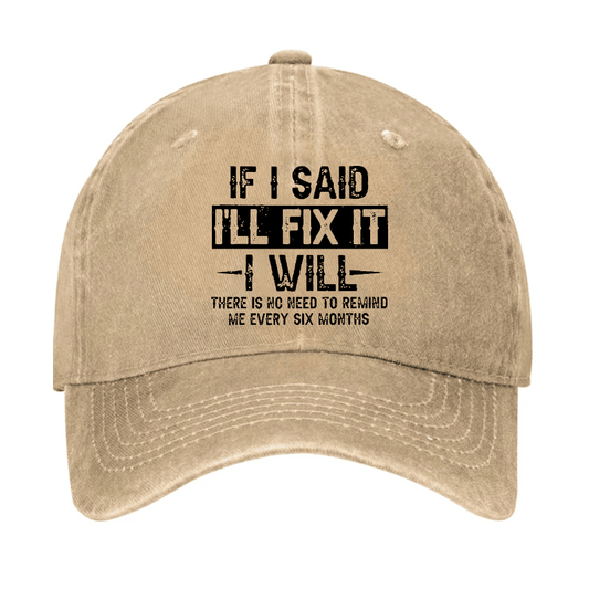 If I Said I'll Fix It I Will There Is No Need To Remind Me Every Six Months Funny Slogan Cap