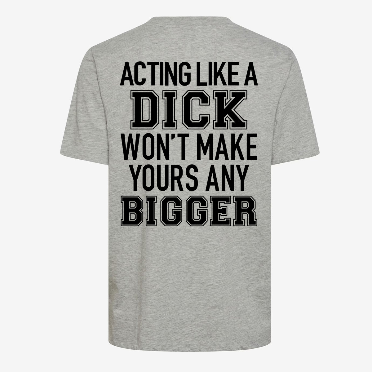 Acting Like A Dick Won't Make Yours Any Bigger T-shirt