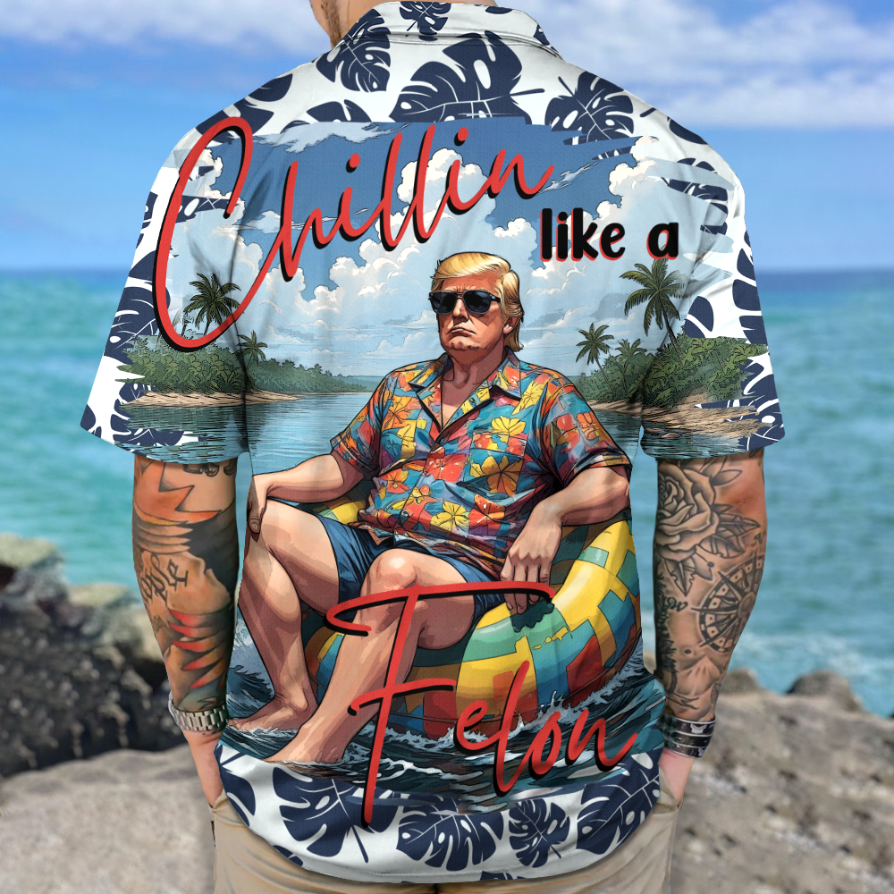 Chillin Like A Felon Summer Trump President Hawaiian Shirt DM01 63015