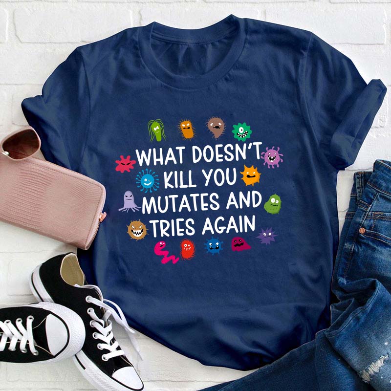 What Doesn't Kill You Mutates And Tries Again Teacher T-Shirt