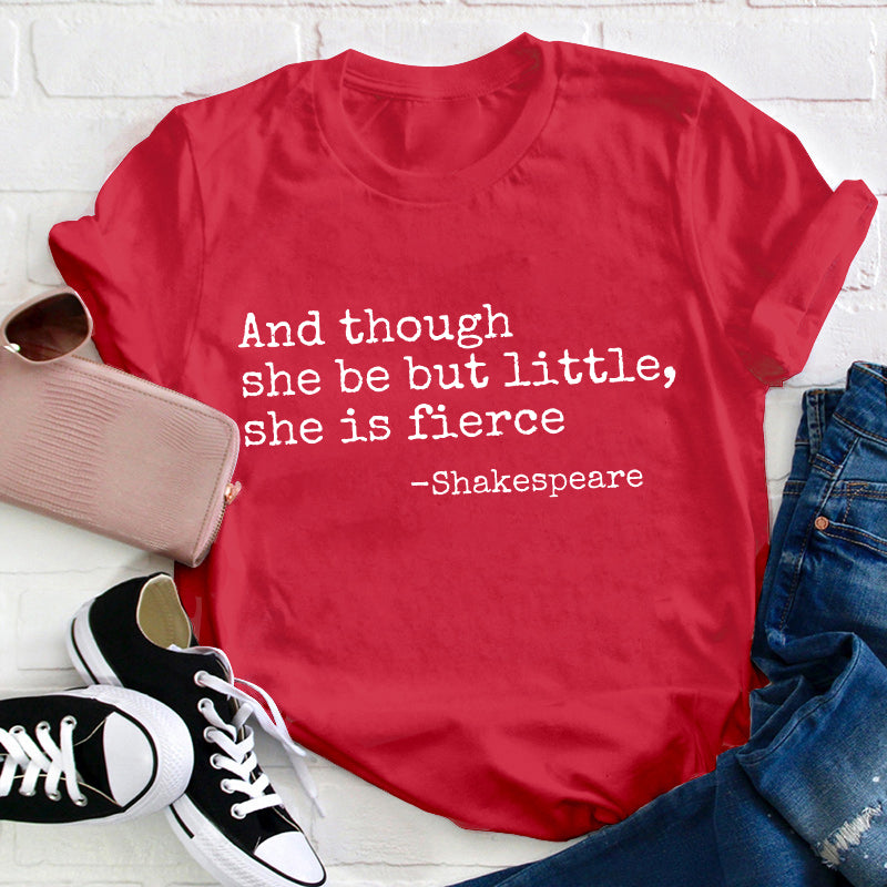 And Though She Be But Little She Is Fierce Teacher T-Shirt