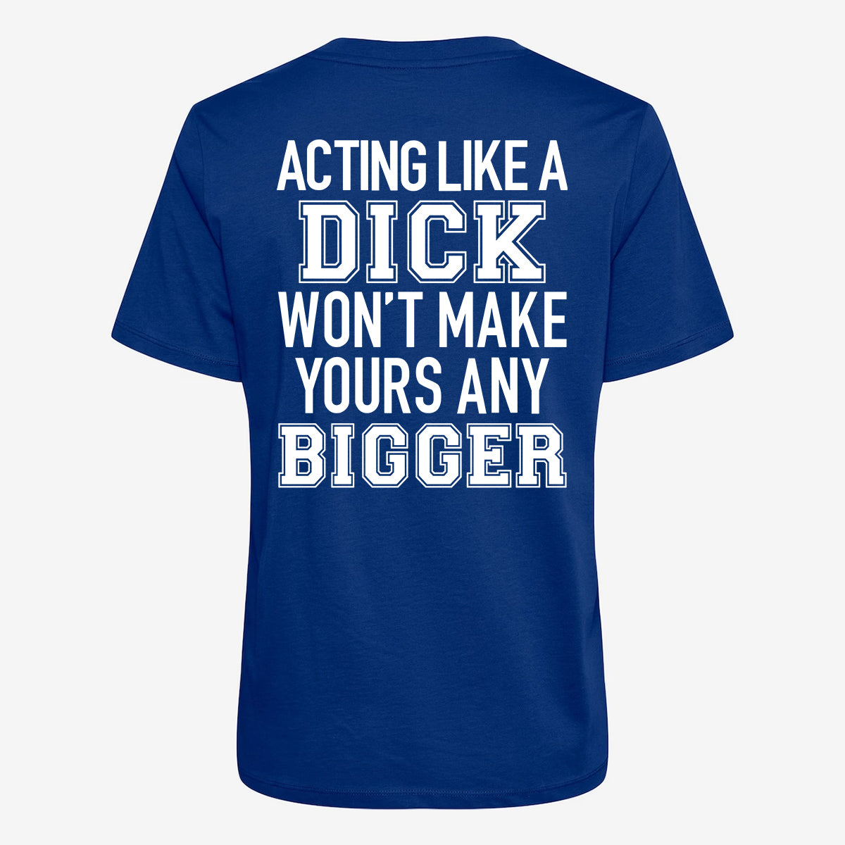 Acting Like A Dick Won't Make Yours Any Bigger T-shirt