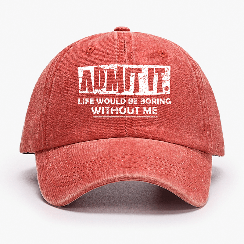 Admit It Life Would Be Boring Without Me Funny Saying Baseball Cap