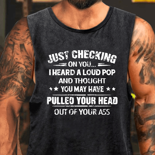 Just Checking On You I Heard A Loud Pop And Thought You May Have Pulled Your Head Out Of You Ass Washed Tank Top