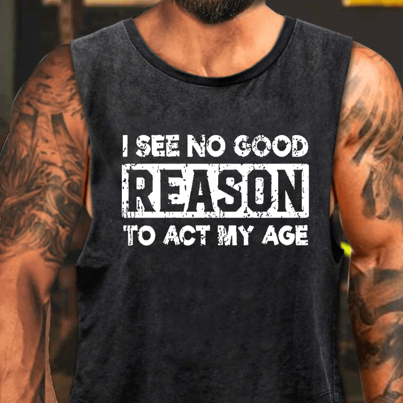 I See No Good Reason To Act My Age Washed Tank Top