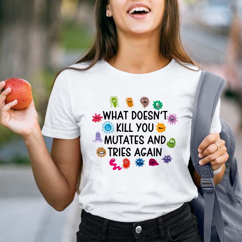 What Doesn't Kill You Mutates And Tries Again Teacher T-Shirt