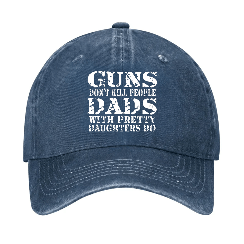 Guns Don't Kill People Dads With Pretty Daughters Do Cap