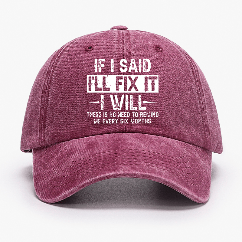 If I Said I'll Fix It I Will There Is No Need To Remind Me Every Six Months Funny Slogan Cap