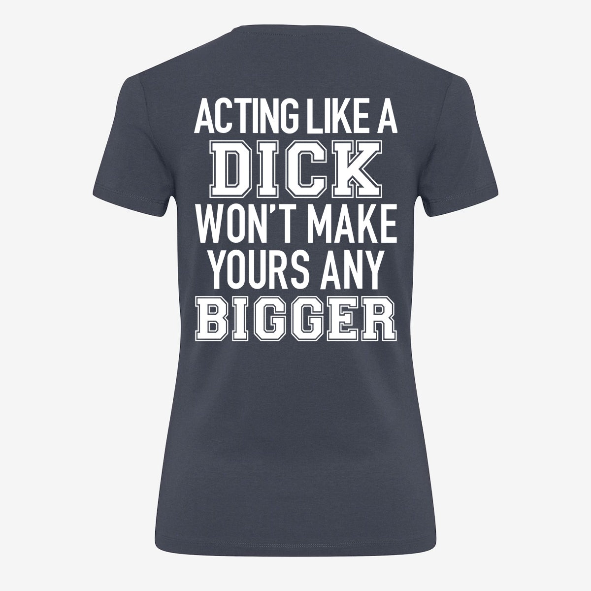 Acting Like A Dick Won't Make Yours Any Bigger T-shirt