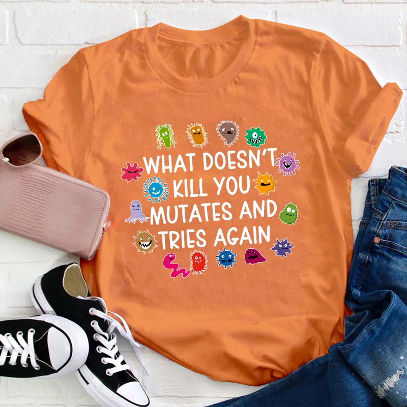 What Doesn't Kill You Mutates And Tries Again Teacher T-Shirt