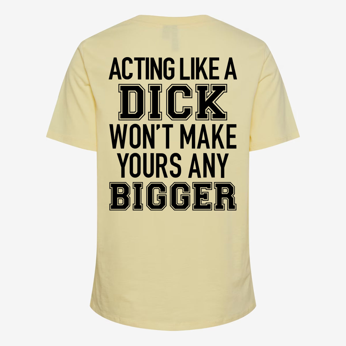 Acting Like A Dick Won't Make Yours Any Bigger T-shirt