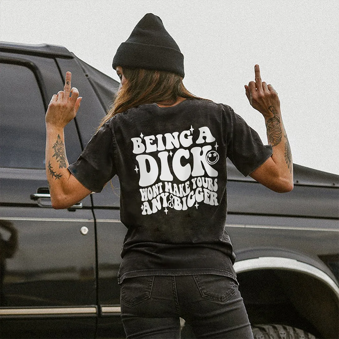 Being A Dick Won't Make Yours Any Bigger T-shirt