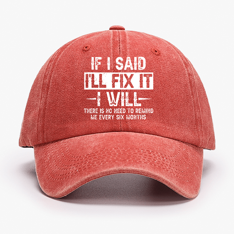 If I Said I'll Fix It I Will There Is No Need To Remind Me Every Six Months Funny Slogan Cap