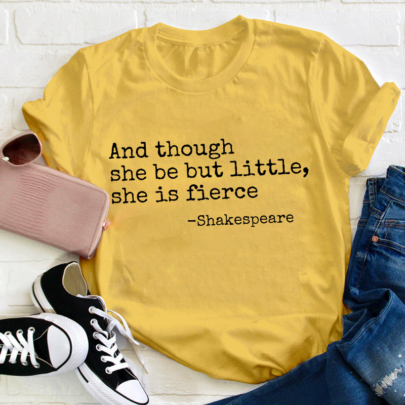 And Though She Be But Little She Is Fierce Teacher T-Shirt