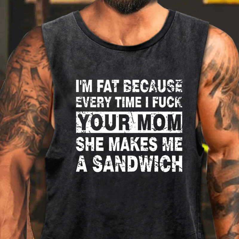 I'm Fat Because Every Time I Fuck Your Mom She Makes Me A Sandwich Washed Tank Top