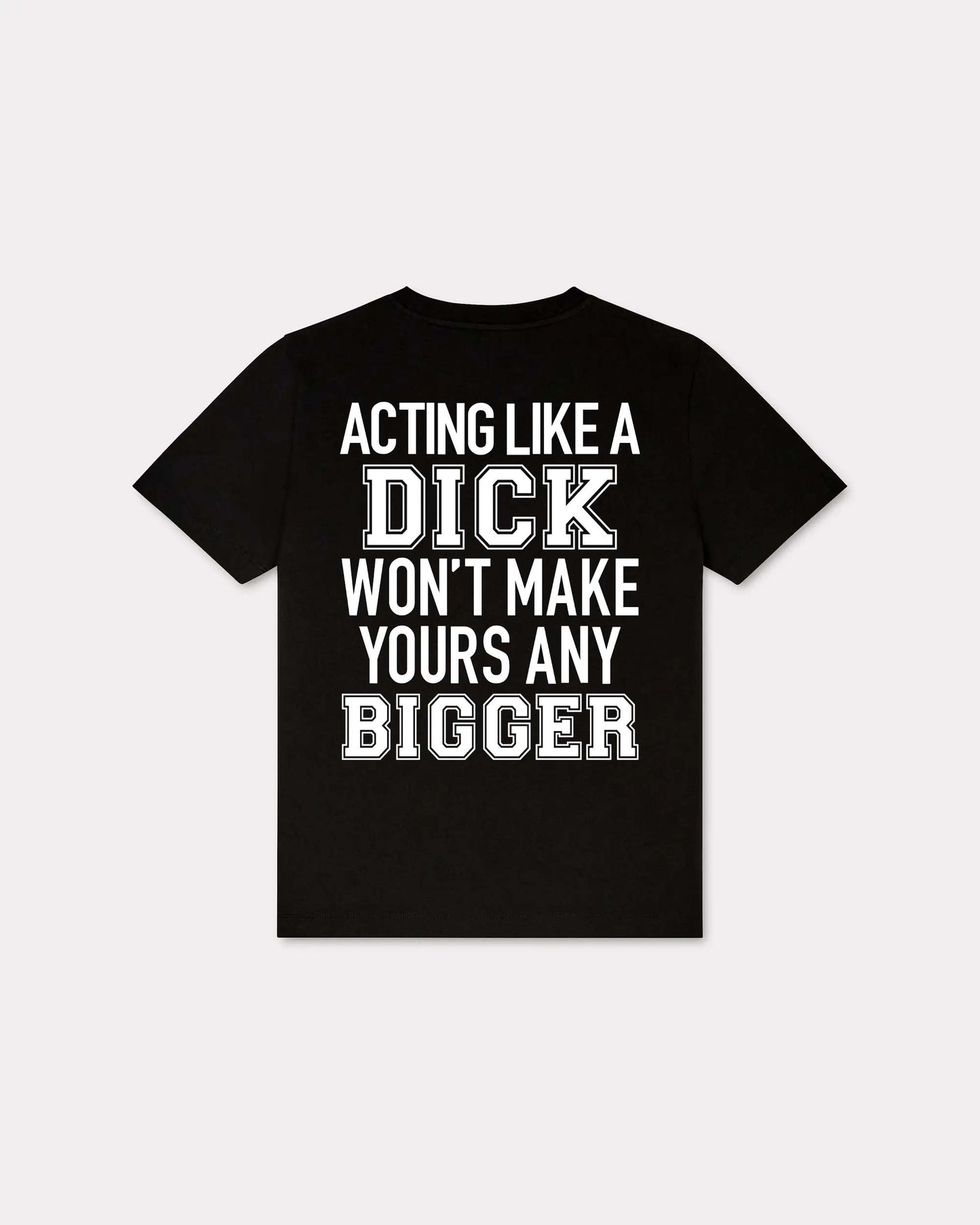 Acting Like A Dick Won't Make Yours Any Bigger T-shirt