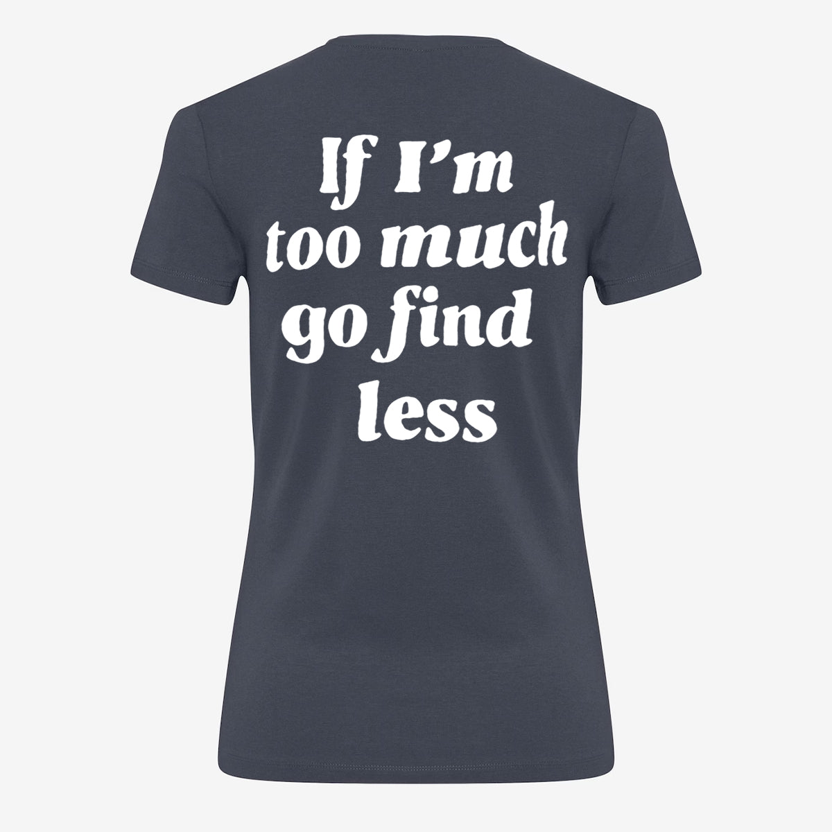 We Are Giving Away Our Popular "If I'm Too Much Go Find Less T-shirt" For FREE With All Orders Placed Today!