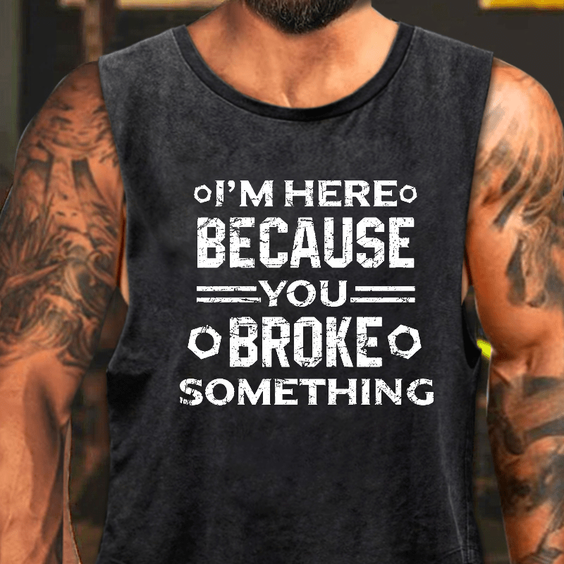 I'm Here Because You Broke Something Washed Tank Top