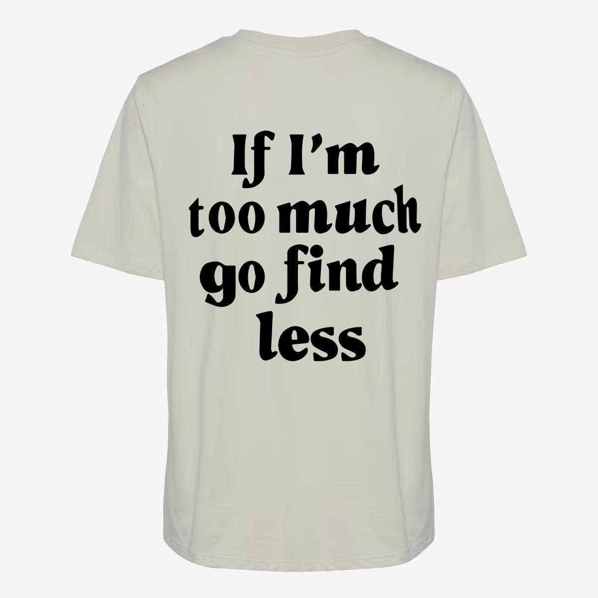 We Are Giving Away Our Popular "If I'm Too Much Go Find Less T-shirt" For FREE With All Orders Placed Today!