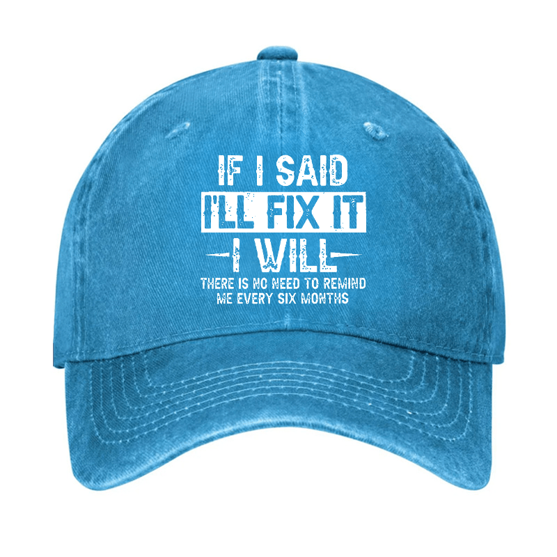 If I Said I'll Fix It I Will There Is No Need To Remind Me Every Six Months Funny Slogan Cap