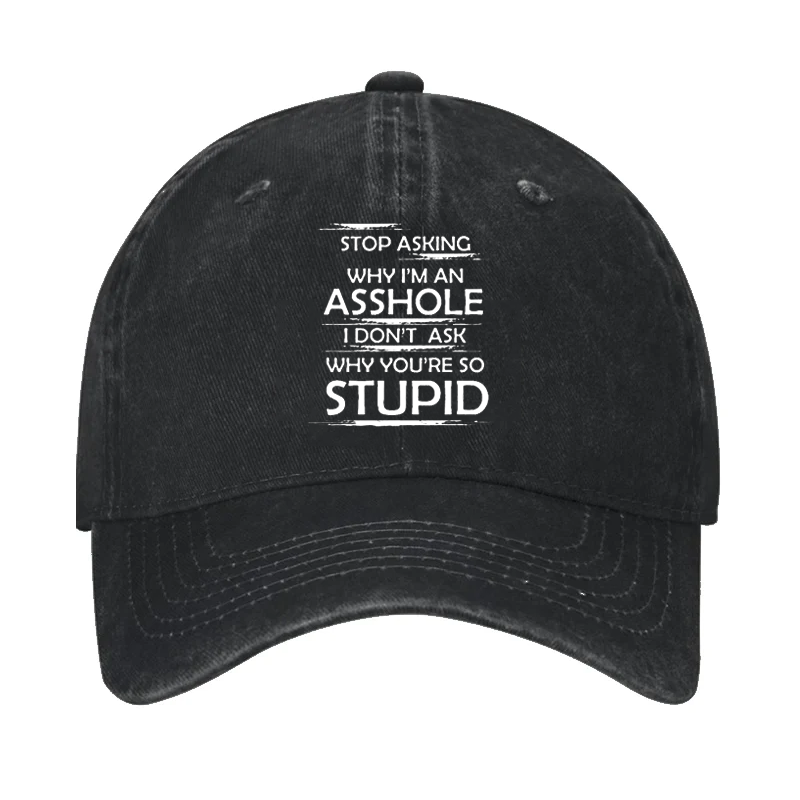 Stop Asking Why I'm An Asshole I Don't Ask Why You're So Stupid Cap