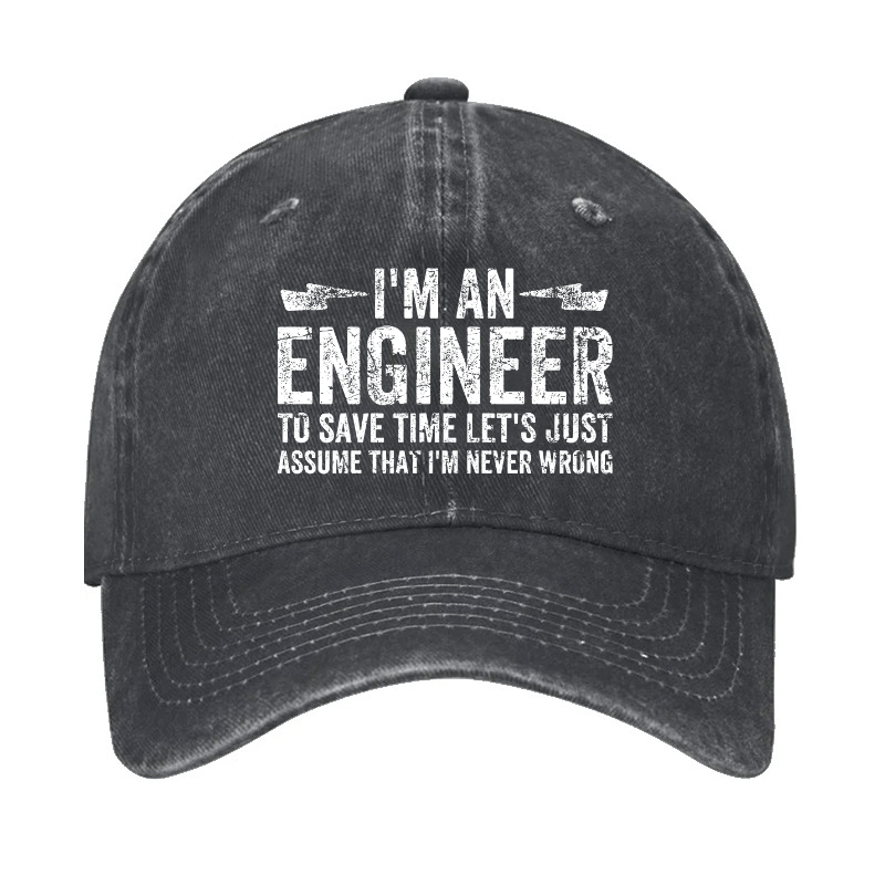 I'm An Engineer To Save Time Let's Just Assume That I'm Never Wrong Cap (Free Customization)