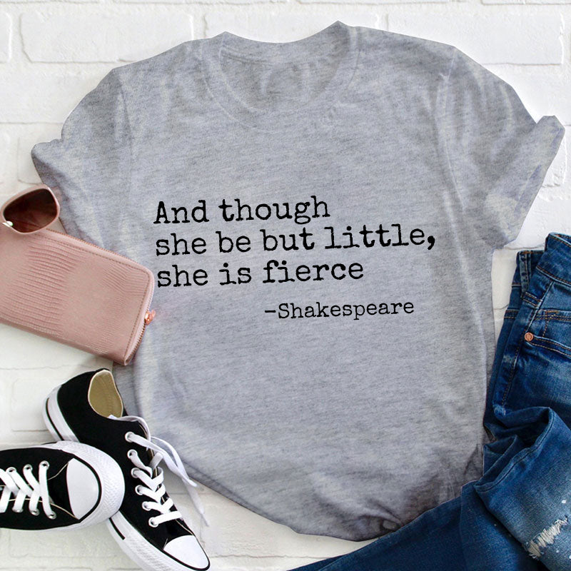 And Though She Be But Little She Is Fierce Teacher T-Shirt