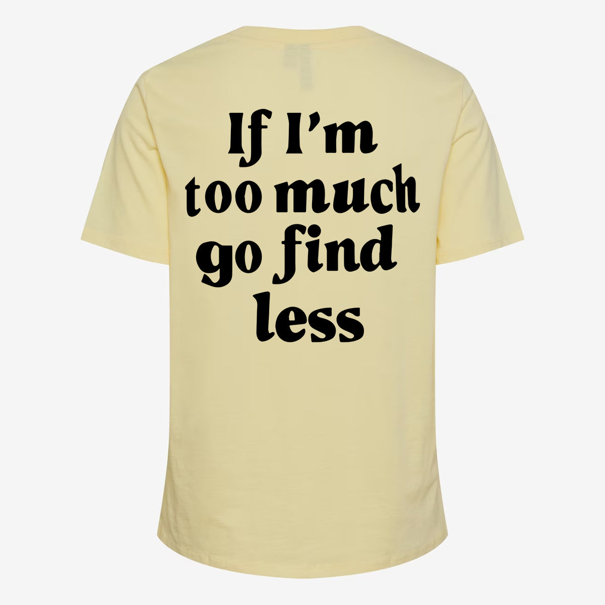 We Are Giving Away Our Popular "If I'm Too Much Go Find Less T-shirt" For FREE With All Orders Placed Today!