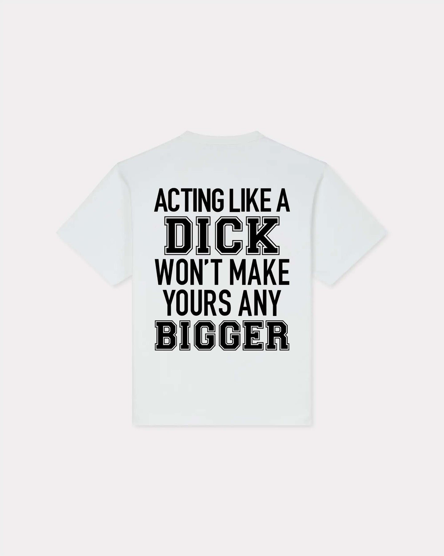 Acting Like A Dick Won't Make Yours Any Bigger T-shirt