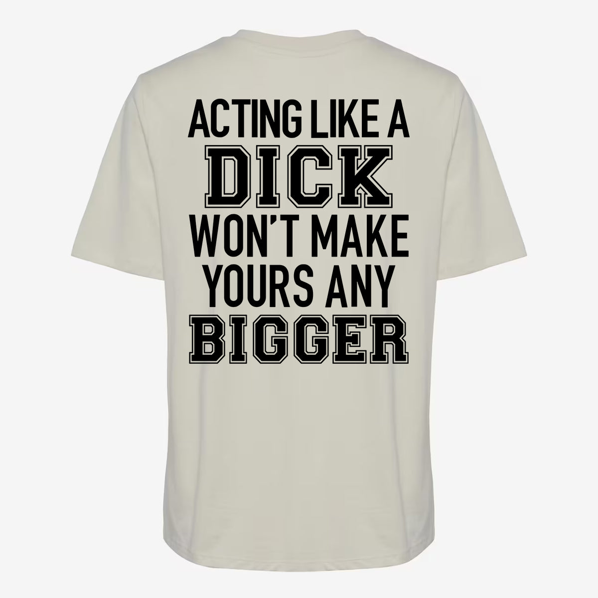 Acting Like A Dick Won't Make Yours Any Bigger T-shirt