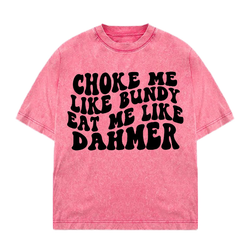 Choke Me Like Bundy Eat Me Like Dahmer Washed T-shirt