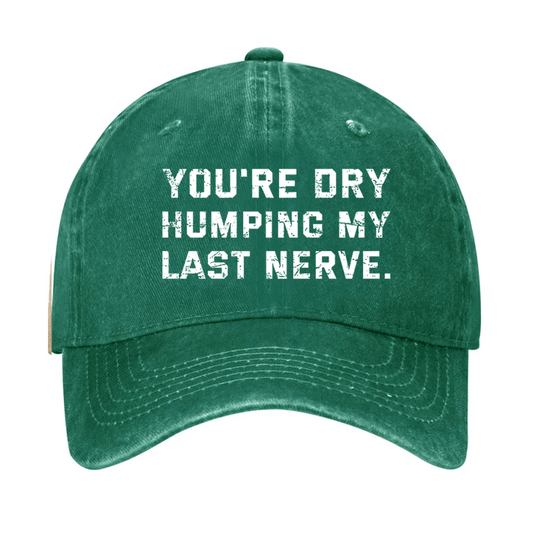 You're Dry Humping My Last Nerve Cap