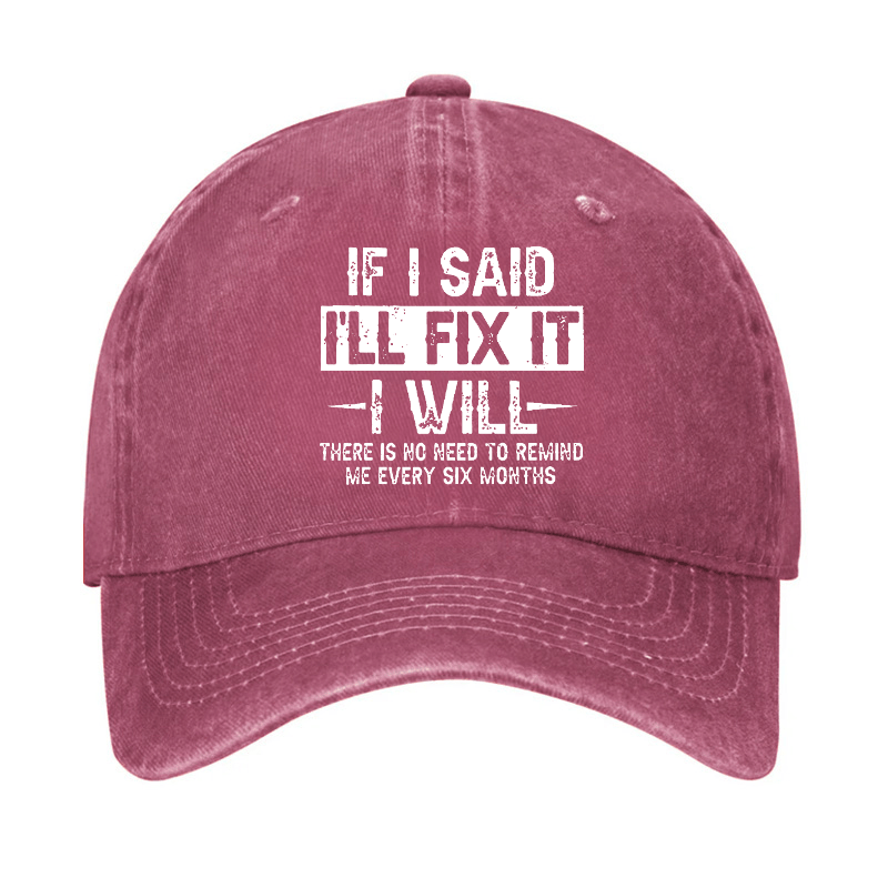 If I Said I'll Fix It I Will There Is No Need To Remind Me Every Six Months Funny Slogan Cap