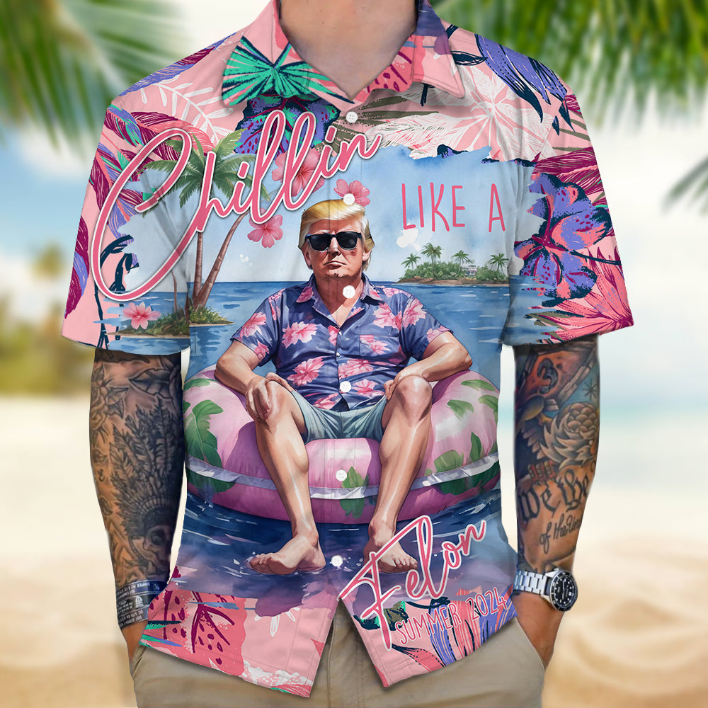 Chillin Like A Felon Summer 2024 Trump President Hawaiian Shirt DM01 62959