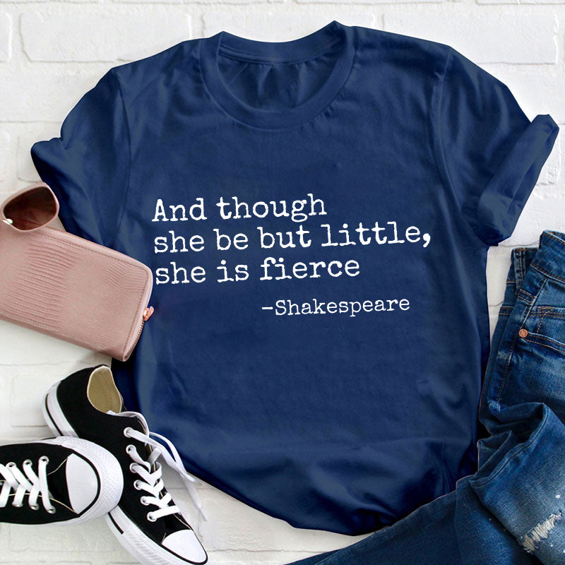 And Though She Be But Little She Is Fierce Teacher T-Shirt