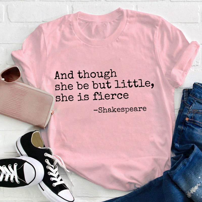 And Though She Be But Little She Is Fierce Teacher T-Shirt