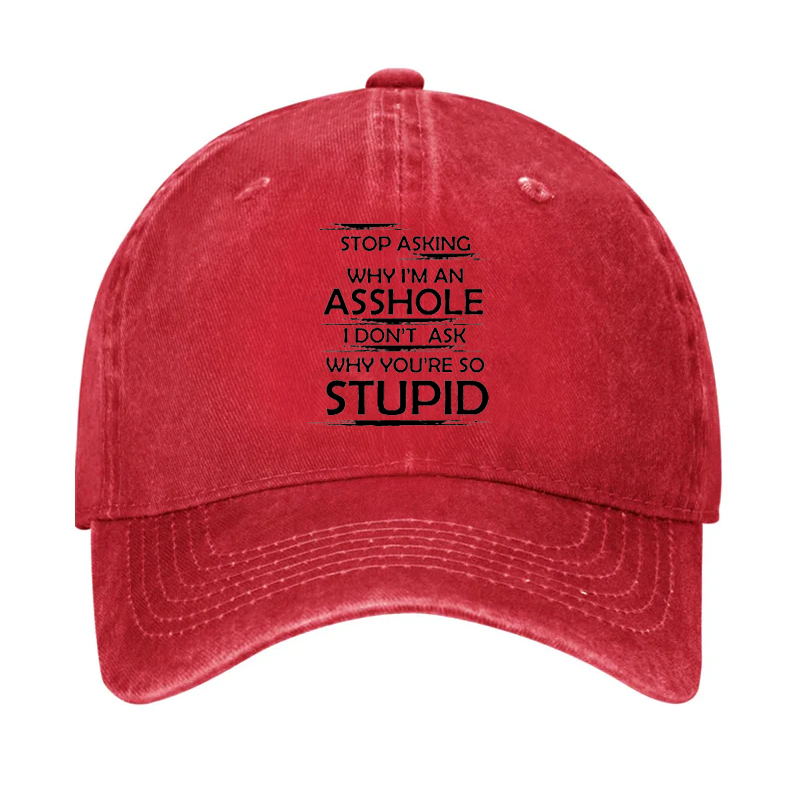 Stop Asking Why I'm An Asshole I Don't Ask Why You're So Stupid Cap