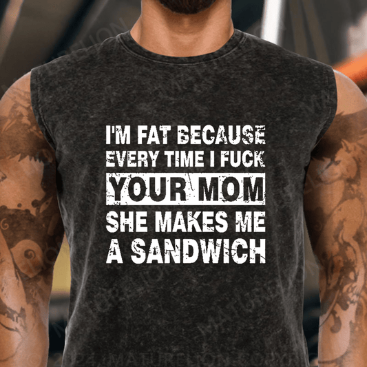 Maturelion  I'm Fat Because Every Time I Fuck Your Mom She Makes Me A Sandwich Vintage Washed Tank Top