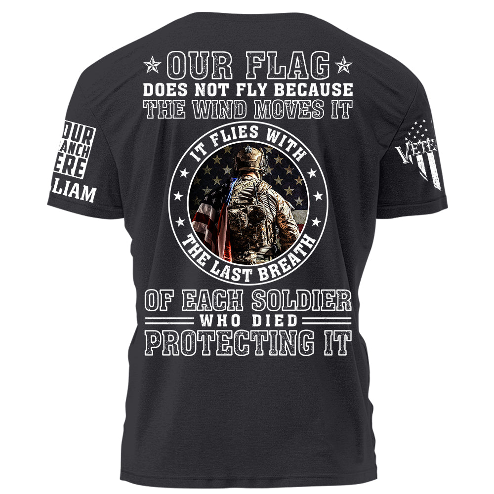 Our Flag Does Not Fly Because The Wind Moves It It Flies With The Last Breath Of Each Soldier Who Died Protecting It Personalized Shirt For Veteran H2511