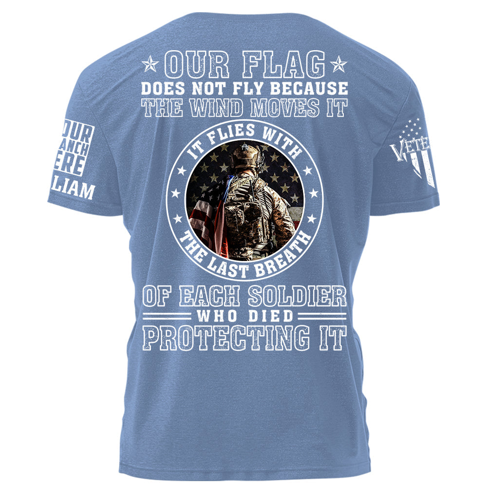 Our Flag Does Not Fly Because The Wind Moves It It Flies With The Last Breath Of Each Soldier Who Died Protecting It Personalized Shirt For Veteran H2511