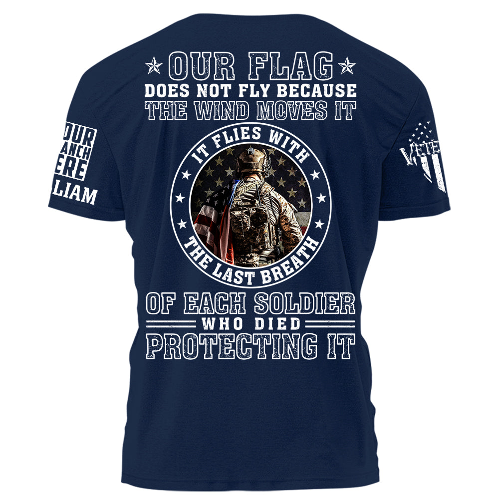 Our Flag Does Not Fly Because The Wind Moves It It Flies With The Last Breath Of Each Soldier Who Died Protecting It Personalized Shirt For Veteran H2511